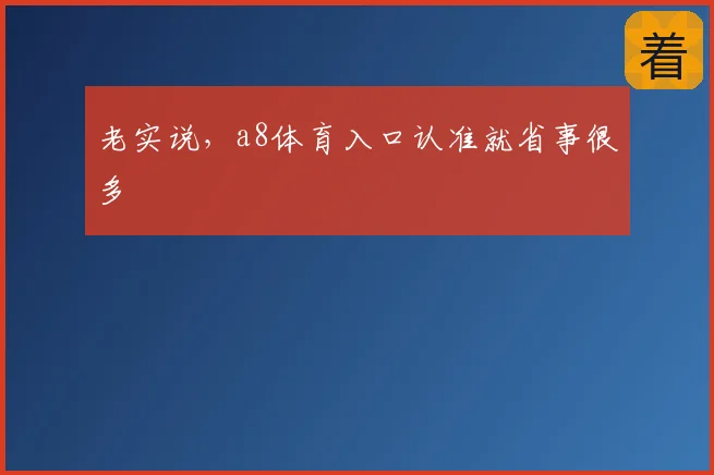 老实说，a8体育入口认准就省事很多