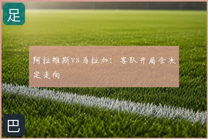 阿拉维斯vs马拉加：客队开局会决定走向