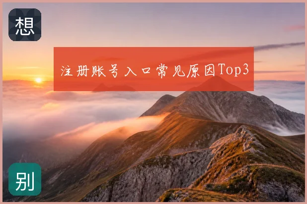 注册账号入口常见原因Top3