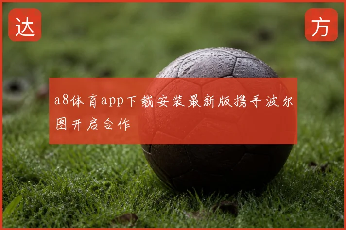a8体育app下载安装最新版携手波尔图开启合作