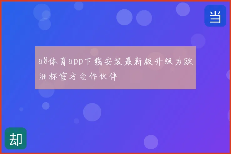 a8体育app下载安装最新版升级为欧洲杯官方合作伙伴